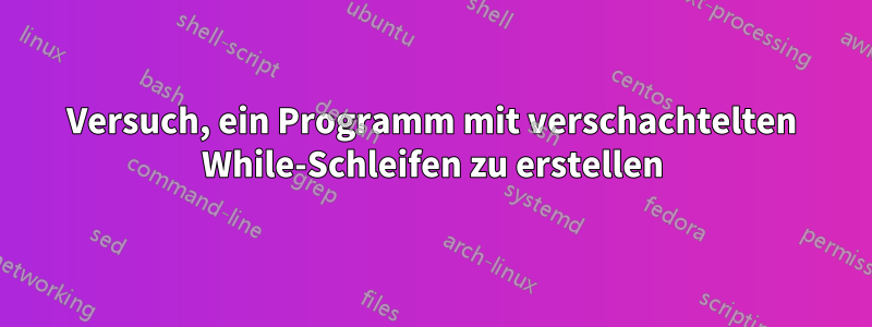 Versuch, ein Programm mit verschachtelten While-Schleifen zu erstellen