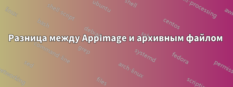 Разница между AppImage и архивным файлом