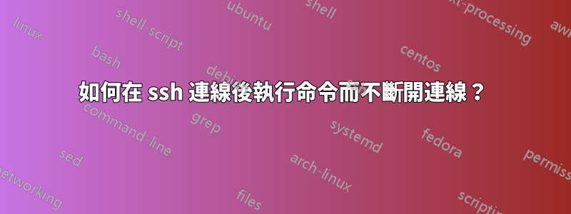 如何在 ssh 連線後執行命令而不斷開連線？