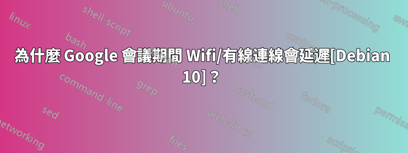 為什麼 Google 會議期間 Wifi/有線連線會延遲[Debian 10]？