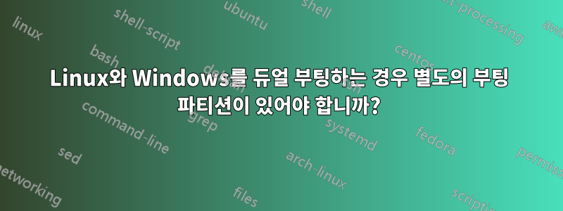 Linux와 Windows를 듀얼 부팅하는 경우 별도의 부팅 파티션이 있어야 합니까?