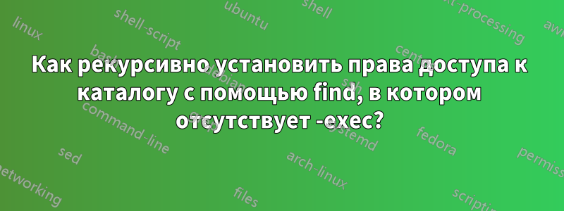 Как рекурсивно установить права доступа к каталогу с помощью find, в котором отсутствует -exec?