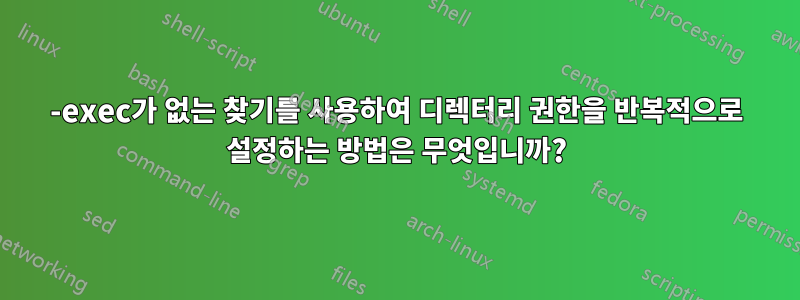 -exec가 없는 찾기를 사용하여 디렉터리 권한을 반복적으로 설정하는 방법은 무엇입니까?