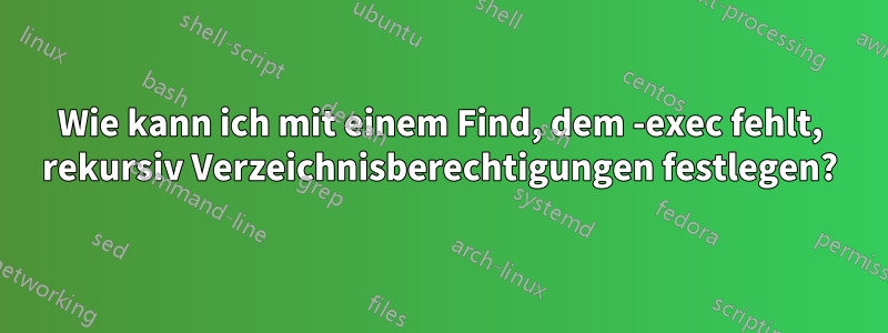 Wie kann ich mit einem Find, dem -exec fehlt, rekursiv Verzeichnisberechtigungen festlegen?