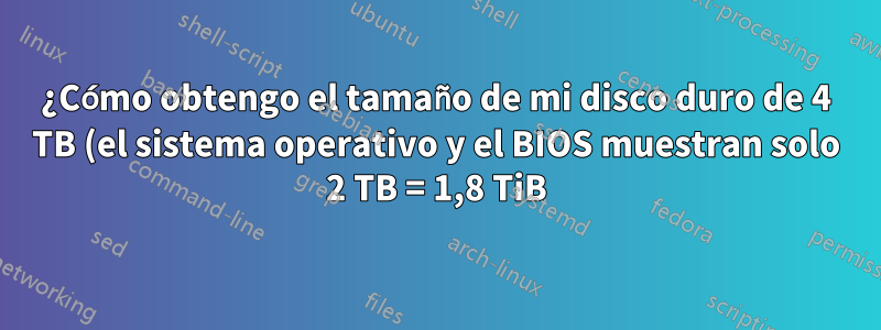¿Cómo obtengo el tamaño de mi disco duro de 4 TB (el sistema operativo y el BIOS muestran solo 2 TB = 1,8 TiB)?