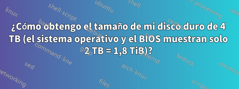¿Cómo obtengo el tamaño de mi disco duro de 4 TB (el sistema operativo y el BIOS muestran solo 2 TB = 1,8 TiB)?
