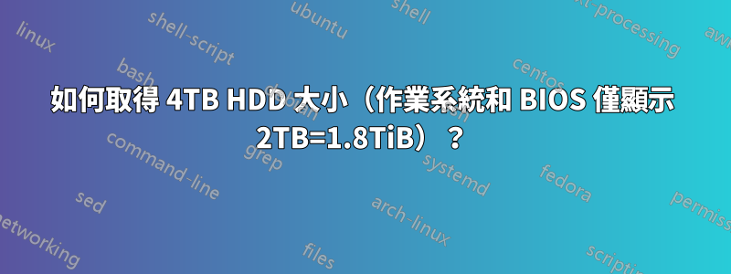如何取得 4TB HDD 大小（作業系統和 BIOS 僅顯示 2TB=1.8TiB）？