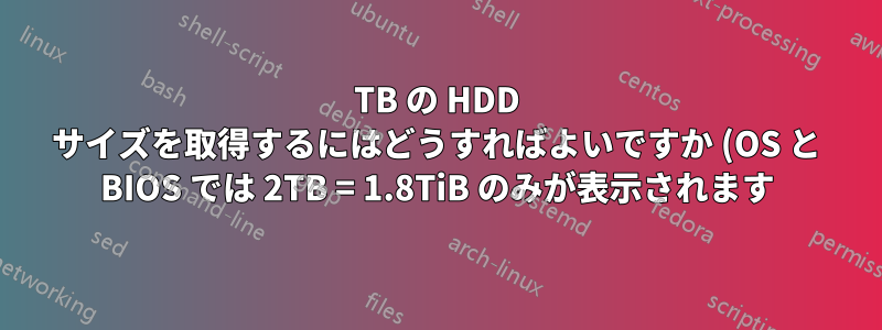 4TB の HDD サイズを取得するにはどうすればよいですか (OS と BIOS では 2TB = 1.8TiB のみが表示されます)?