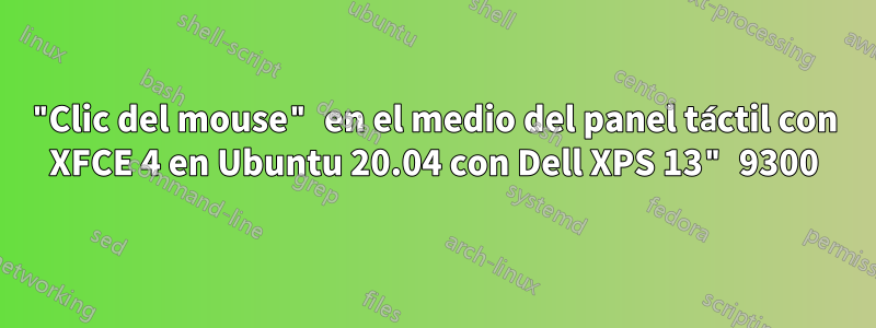 "Clic del mouse" en el medio del panel táctil con XFCE 4 en Ubuntu 20.04 con Dell XPS 13" 9300
