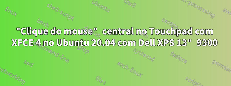 "Clique do mouse" central no Touchpad com XFCE 4 no Ubuntu 20.04 com Dell XPS 13" 9300