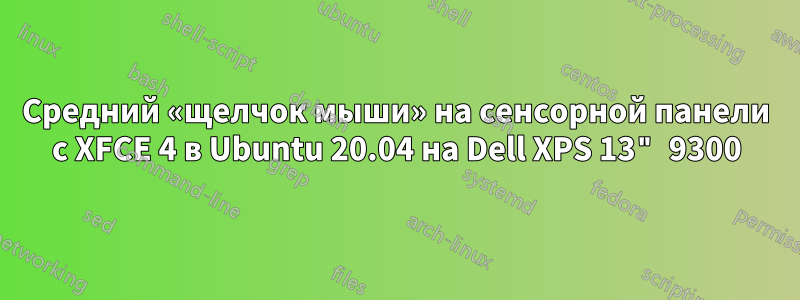 Средний «щелчок мыши» на сенсорной панели с XFCE 4 в Ubuntu 20.04 на Dell XPS 13" 9300