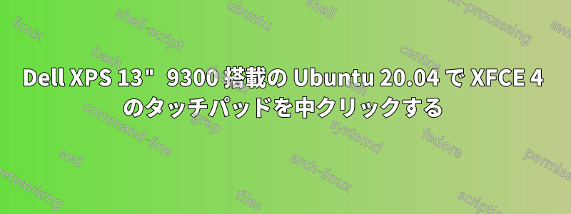 Dell XPS 13" 9300 搭載の Ubuntu 20.04 で XFCE 4 のタッチパッドを中クリックする