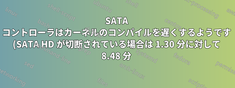 SATA コントローラはカーネルのコンパイルを遅くするようです (SATA HD が切断されている場合は 1.30 分に対して 8.48 分)