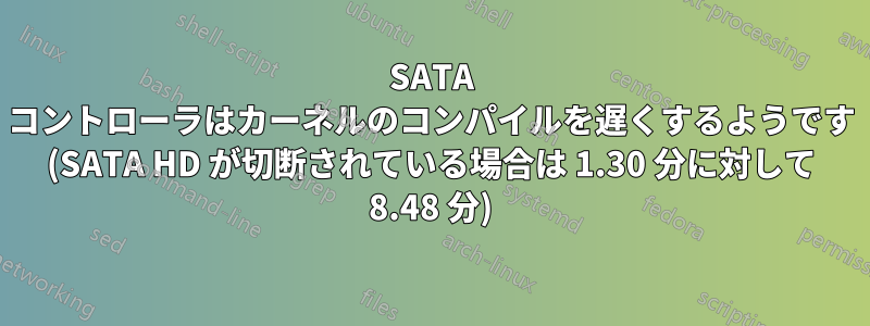 SATA コントローラはカーネルのコンパイルを遅くするようです (SATA HD が切断されている場合は 1.30 分に対して 8.48 分)