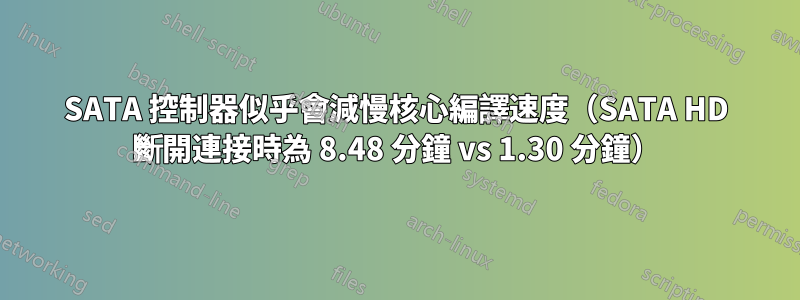 SATA 控制器似乎會減慢核心編譯速度（SATA HD 斷開連接時為 8.48 分鐘 vs 1.30 分鐘）