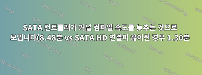 SATA 컨트롤러가 커널 컴파일 속도를 늦추는 것으로 보입니다(8.48분 vs SATA HD 연결이 끊어진 경우 1.30분).