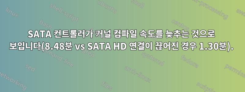 SATA 컨트롤러가 커널 컴파일 속도를 늦추는 것으로 보입니다(8.48분 vs SATA HD 연결이 끊어진 경우 1.30분).