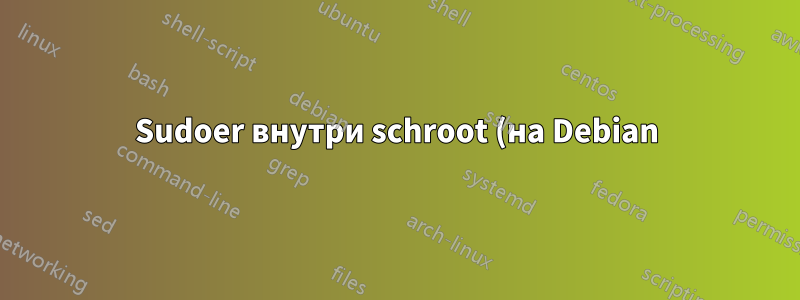 Sudoer внутри schroot (на Debian)