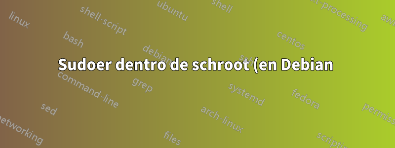 Sudoer dentro de schroot (en Debian)