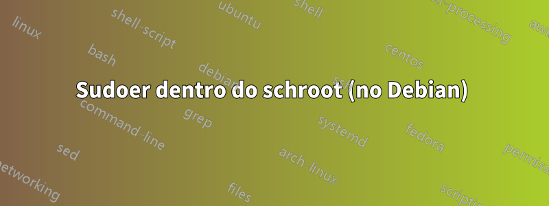 Sudoer dentro do schroot (no Debian)