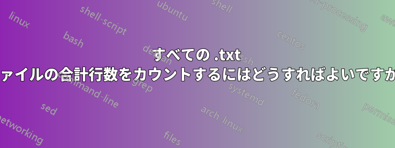 すべての .txt ファイルの合計行数をカウントするにはどうすればよいですか?