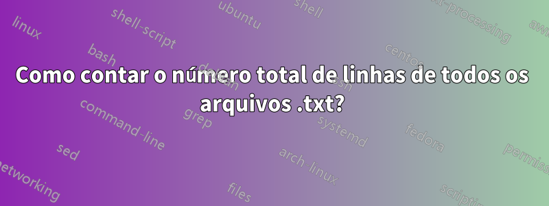 Como contar o número total de linhas de todos os arquivos .txt?