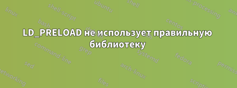 LD_PRELOAD не использует правильную библиотеку