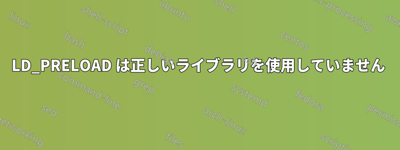 LD_PRELOAD は正しいライブラリを使用していません