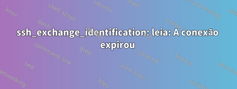 ssh_exchange_identification: leia: A conexão expirou