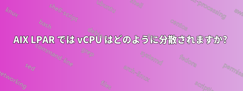 AIX LPAR では vCPU はどのように分散されますか?
