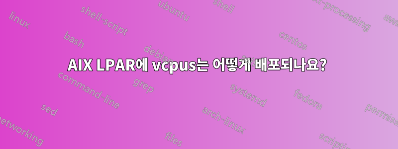 AIX LPAR에 vcpus는 어떻게 배포되나요?