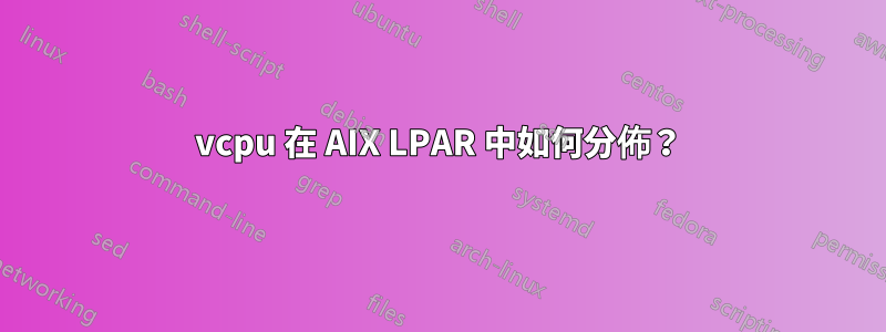 vcpu 在 AIX LPAR 中如何分佈？