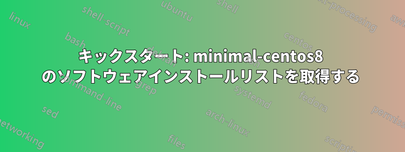 キックスタート: minimal-centos8 のソフトウェアインストールリストを取得する