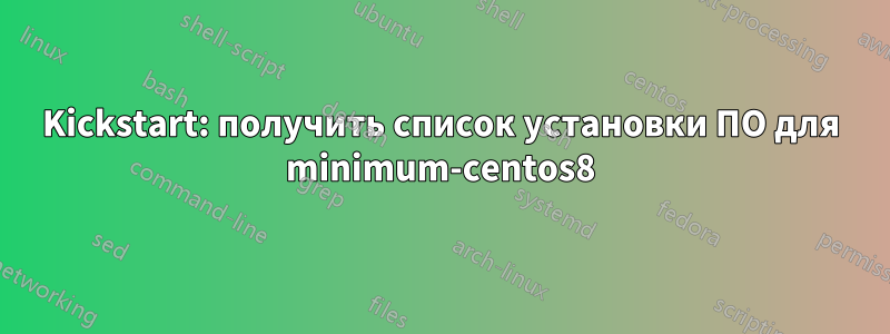 Kickstart: получить список установки ПО для minimum-centos8