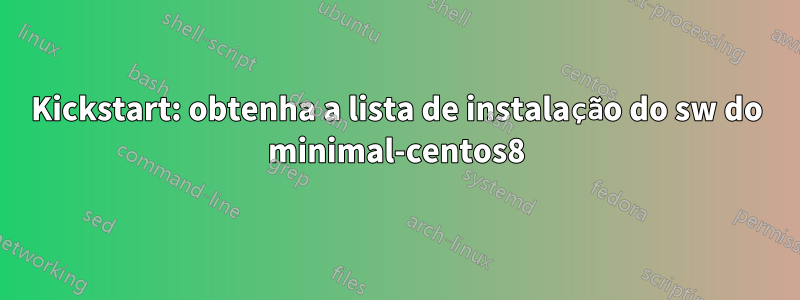 Kickstart: obtenha a lista de instalação do sw do minimal-centos8