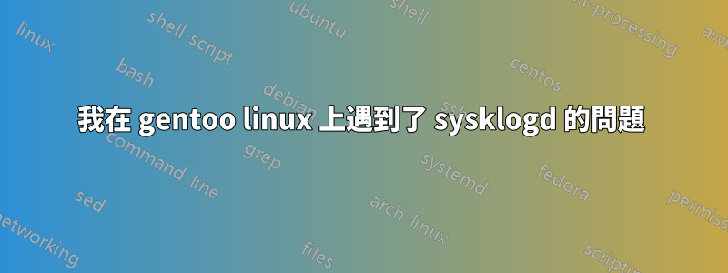 我在 gentoo linux 上遇到了 sysklogd 的問題