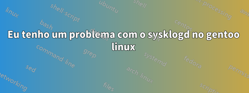 Eu tenho um problema com o sysklogd no gentoo linux