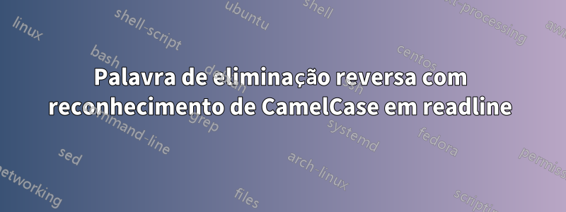 Palavra de eliminação reversa com reconhecimento de CamelCase em readline