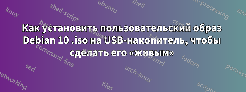 Как установить пользовательский образ Debian 10 .iso на USB-накопитель, чтобы сделать его «живым»