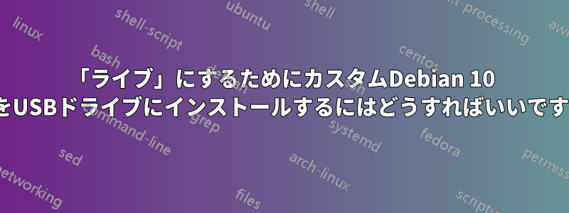 「ライブ」にするためにカスタムDebian 10 .isoをUSBドライブにインストールするにはどうすればいいですか？