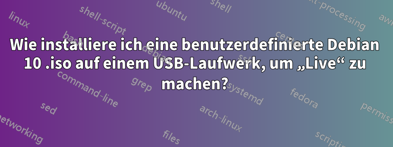 Wie installiere ich eine benutzerdefinierte Debian 10 .iso auf einem USB-Laufwerk, um „Live“ zu machen?