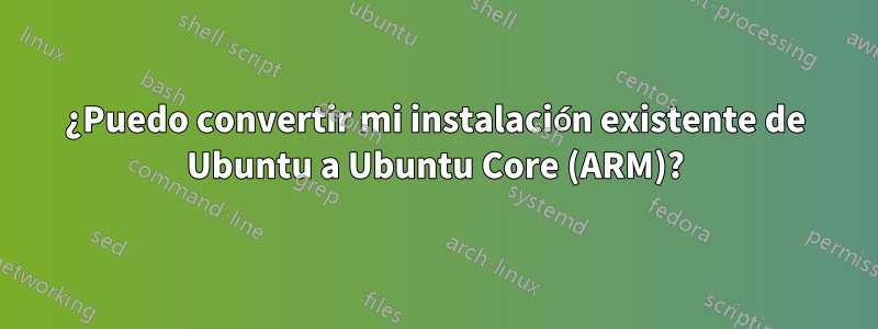 ¿Puedo convertir mi instalación existente de Ubuntu a Ubuntu Core (ARM)?