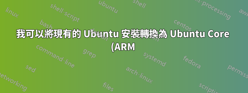 我可以將現有的 Ubuntu 安裝轉換為 Ubuntu Core (ARM)