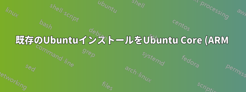 既存のUbuntuインストールをUbuntu Core (ARM)に変更できますか?