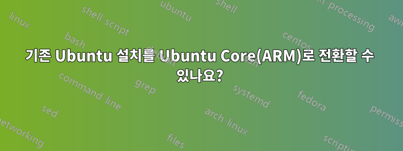 기존 Ubuntu 설치를 Ubuntu Core(ARM)로 전환할 수 있나요?