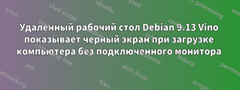 Удаленный рабочий стол Debian 9.13 Vino показывает черный экран при загрузке компьютера без подключенного монитора