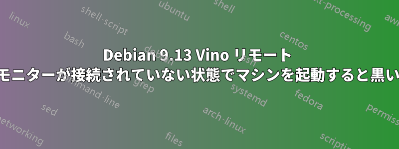 Debian 9.13 Vino リモート デスクトップは、モニターが接続されていない状態でマシンを起動すると黒い画面になります。