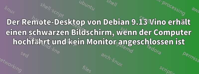 Der Remote-Desktop von Debian 9.13 Vino erhält einen schwarzen Bildschirm, wenn der Computer hochfährt und kein Monitor angeschlossen ist
