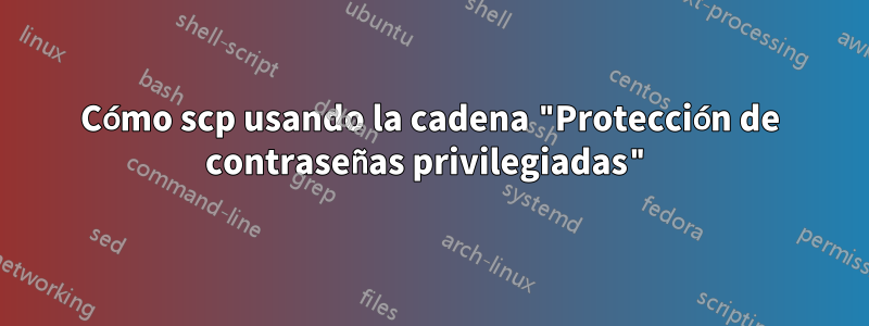 Cómo scp usando la cadena "Protección de contraseñas privilegiadas"