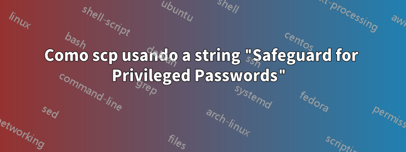 Como scp usando a string "Safeguard for Privileged Passwords"
